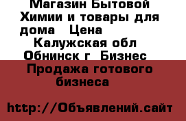 Магазин Бытовой Химии и товары для дома › Цена ­ 420 000 - Калужская обл., Обнинск г. Бизнес » Продажа готового бизнеса   